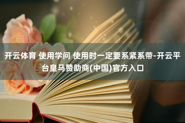 开云体育 使用学问 使用时一定要系紧系带-开云平台皇马赞助商(中国)官方入口