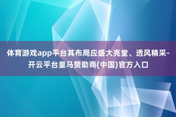 体育游戏app平台其布局应盛大亮堂、透风精采-开云平台皇马赞助商(中国)官方入口