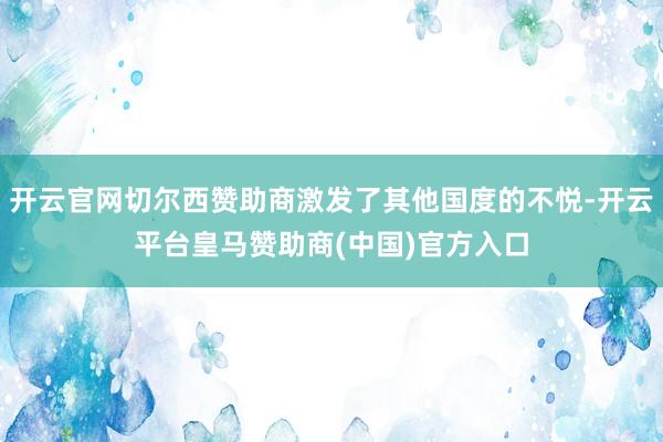 开云官网切尔西赞助商激发了其他国度的不悦-开云平台皇马赞助商(中国)官方入口