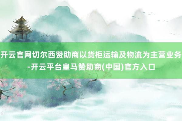 开云官网切尔西赞助商以货柜运输及物流为主营业务-开云平台皇马赞助商(中国)官方入口