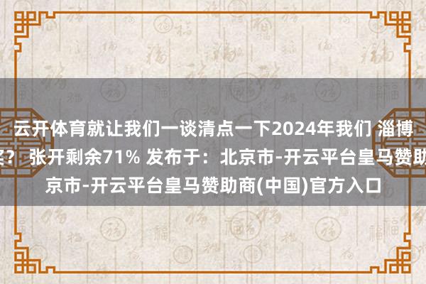 云开体育就让我们一谈清点一下2024年我们 淄博娃到底拿了 几许奖？ 张开剩余71% 发布于：北京市-开云平台皇马赞助商(中国)官方入口