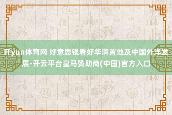 开yun体育网 好意思银看好华润置地及中国外洋发展-开云平台皇马赞助商(中国)官方入口